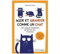 Agir Et Grandir Comme Un Chat - Libre, Confiant, Indépendant, Persévérant, Zen - Et Heureux !