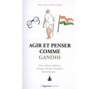 Agir et penser comme Gandhi: Non violent, solidaire, tolérant, obstiné, intrépide, charismatique...
