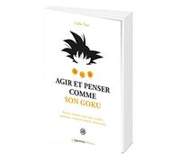 Agir et penser comme Son goku: Battant, obstiné, loyaln naif, candide, optimiste, combatif, intuitif, enthousiaste