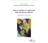 Agir et penser en complexité avec Jean-Louis Le Moigne Témoignages de mises en actes - Marie-José Avenier - L'harmattan - broché - Etude