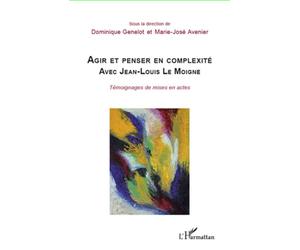 Agir et penser en complexité avec Jean-Louis Le Moigne Témoignages de mises en actes - Marie-José Avenier - L'harmattan - broché - Etude