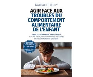 Agir face aux troubles du comportement alimentaire de l'enfant: Anorexie, hyperphagie, ARFID, oralité : repérer les signaux, comprendre les causes et l'accompagner au quotidien