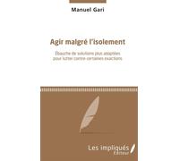 Agir malgré l'isolement Ebauche de solutions plus adaptées pour lutter contre certaines exactions - Manuel Gari - Les Impliqués - broché - Essai