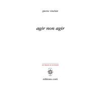 Agir non agir Éléments pour une poésie de la résistance écologique - Pierre Vinclair - Corti - broché - Essai