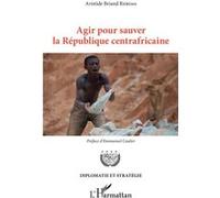 Agir pour sauver la République centrafricaine Aristide Briand Reboas (Auteur), Emmanuel Caulier (Préface)