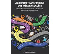 Agir pour transformer vos idées en succès !: Une méthode exploratoire en 6 phases clés qui revisite l'entrepreneuriat
