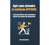 Agir sans attendre : La méthode APPROVE: 7 clés pour libérer votre potentiel et réussir vos projets dès aujourd’hui