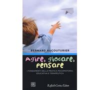 Agire, giocare, pensare. I fondamenti della pratica psicomotoria, educativa e terapeutica
