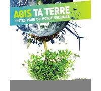Agis Ta Terre - Pistes Pour Une Planète Solidaire