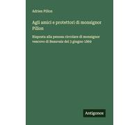 Agli amici e protettori di monsignor Pillon: Risposta alla penosa circolare di monsignor vescovo di Beauvais del 3 giugno 1869