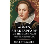 Agnes, Shakespeare, and the Silent Years: Uncovering the Hidden Lives that Shaped Literature’s Greatest Legacy