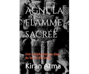 Agni, la flamme sacrée: Une introduction au dieu du feu du Rig Vedic