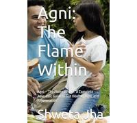 Agni: The Flame Within: Agni - The Flame Within “A Complete Ayurvedic Guide to Gut Healing, Agni, and Rejuvenation”