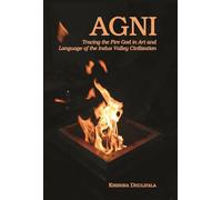 Agni: Tracing the Fire God in Art and Language Of the Indus Valley Civilizat