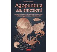 Agopuntura delle emozioni. Armonizzare l'anima e il corpo attraverso l'antica saggezza dei punti energetici