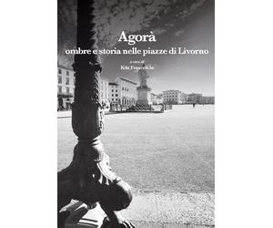 Agorà. Ombre e storia nelle piazze di Livorno
