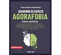 Agorafobia. Quaderno di Esercizi: Tecniche terapeutiche ispirate alla terapia cognitivo-comportamentale e alla terapia di esposizione graduale per trattare la paura di spazi aperti