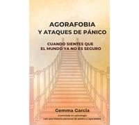 AGORAFOBIA Y ATAQUES DE PÁNICO: Cuando sientes que el mundo ya no es seguro. Un proceso honesto para afrontar la ansiedad y recuperar autonomía.
