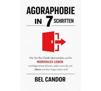 AGORAPHOBIE IN 7 SCHRITTEN: Wie Sie Ihre Panik überwinden und Ihr NORMALES LEBEN zurückgewinnen können, selbst wenn Sie seit Jahren von Ihrer Angst isoliert sind!