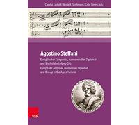 Agostino Steffani: Europaischer Komponist, Hannoverscher Diplomat Und Bischof Der Leibniz-zeit / European Composer, Hanoverian Diplomat and Bishop in the Age of Leibniz