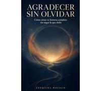 Agradecer Sin Olvidar: Cómo mirar una historia completa sin negar lo que dolió