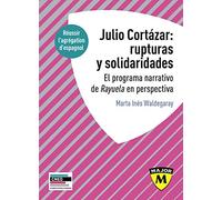 Agrégation Espagnol : Julio Cortazar : Rupturas Y Solidaridades - El Programa Narrativo De Rayuela En Perspectiva