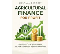 Agricultural Finance for Profit: Accounting, Cost Management, and Smart Growth for Agricultural Businesses