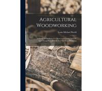 Agricultural Woodworking: A Group Of Problems For Rural And Graded Schools, Agricultural High Schools And The Farm Workshop