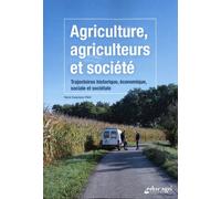 Agriculture, Agriculteurs Et Société - Trajectoires Historique, Économique, Sociale Et Sociétale