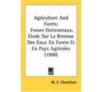 Agriculture and Forets: Fosses Horizontaux, Etude Sur La Retenue Des Eaux En Forets Et En Pays Agricoles (1900) Chatellain, M. E. (Auteur)