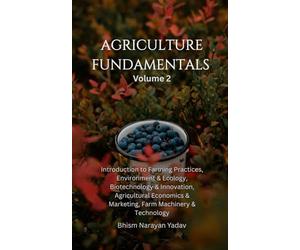 Agriculture Fundamentals Volume 2: Introduction to Farming Practices, Environment and Ecology, Biotechnology and Innovation, Agricultural Economics and Marketing, Farm Machinery and Technology