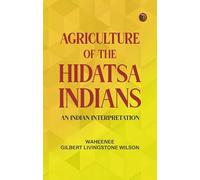 Agriculture of the Hidatsa Indians: An Indian Interpretation