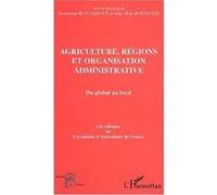 Agriculture, Régions Et Organisation Administrative : Du Global Au Local - Colloque De L'académie D'agriculture De France Tenu Au Palais Du Luxembourg, Le 10 Janvier 2002