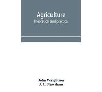Agriculture, Theoretical And Practical. A Textbook Of Mixed Farming For Large And Small Farmers And For Agricultural Students
