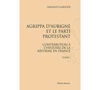 Agrippa D'aubigné Et Le Parti Protestant - Contribution À L'histoire De La Réforme En France, 3 Volumes