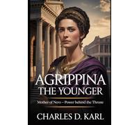 Agrippina the Younger: Mother of Nero - Power Behind the Throne