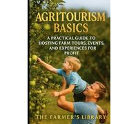 Agritourism Basics: A Practical Guide to Hosting Farm Tours, Events & Experiences for Profit: Turn Your Land into a Visitor Destination with Workshops, Farm Stays, Festivals & Sustainable Tourism