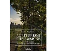 Agriturismi Che Passione. Storie Di Famiglie Tra Campagna, Cucina E Ospitalità