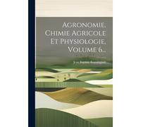 Agronomie, Chimie Agricole Et Physiologie, Volume 6...