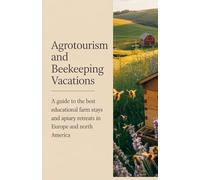 Agrotourism and Beekeeping Vacations: A Guide to the Best Educational Farm Stays and Apiary Retreats in Europe and North America