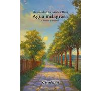 Agua milagrosa - Cuentos y relatos.: Aventuras y desventuras, enseñanzas de la vida.