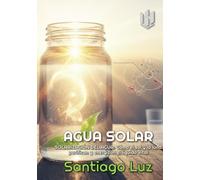 AGUA SOLAR: SOLARIZACIÓN DEL AGUA: Cómo el sol y la luna purifican y energizan el líquido vital