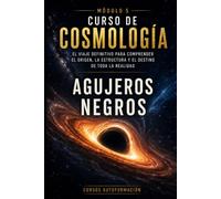 Agujeros negros: CURSO DE COSMOLOGÍA: El viaje definitivo para comprender el origen, la estructura y el destino de toda la realidad