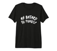 Ah batard tu Fumes ? T-Shirt Haut de Gamme