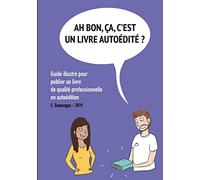Ah bon, ÇA, c'est un livre autoédité ?: Guide illustré pour publier un livre de qualité professionnelle en autoédition.