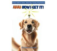 Aha! Now I Get It! A Basic Guide To Faster, Easier Dog Training Using Markers: Color Edition