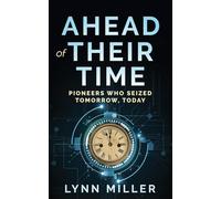 Ahead of Their Time: Pioneers Who Seized Tomorrow, Today