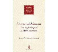 Ahmad Al-Mansur: The Beginnings Of Modern Morocco