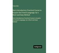 Ahn's Introductory Practical Course to Acquire the French Language, by a Short and Easy Method: Ahn's Introductory Practical Course to Acquire the French Language, by a Short and Easy Method