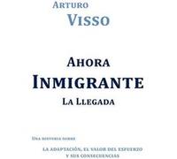 Ahora Inmigrante La Llegada Una Historia Sobre La Adaptaci N El Valor del Esfuerzo y Sus Consecuencias - Arturo Visso - Author Solutions Inc - Livre en An Arturo VissoArturo Visso (Auteur)
